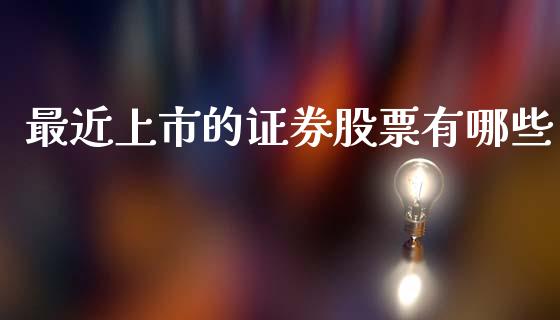 最近上市的证券股票有哪些_https://m.jnbaishite.cn_财经新闻_第1张