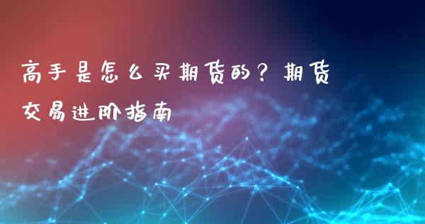 高手是怎么买期货的？期货交易进阶指南_https://m.jnbaishite.cn_投资管理_第1张