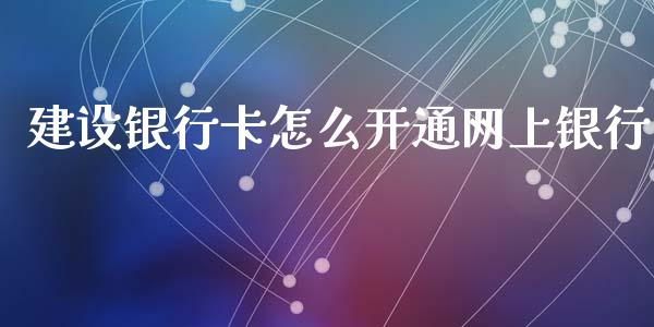 建设银行卡怎么开通网上银行_https://m.jnbaishite.cn_期货研报_第1张