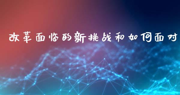 改革面临的新挑战和如何面对_https://m.jnbaishite.cn_金融市场_第1张