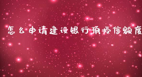 怎么申请建设银行预授信额度_https://m.jnbaishite.cn_投资管理_第1张