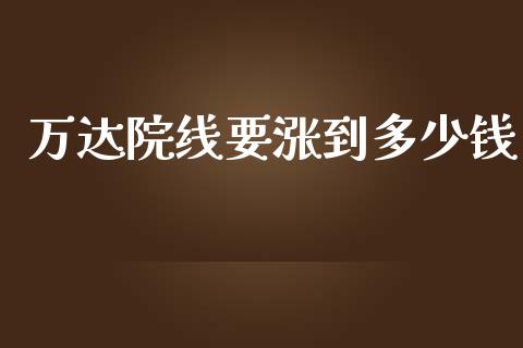 万达院线要涨到多少钱_https://m.jnbaishite.cn_财经新闻_第1张