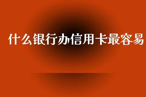 什么银行办信用卡最容易_https://m.jnbaishite.cn_金融市场_第1张