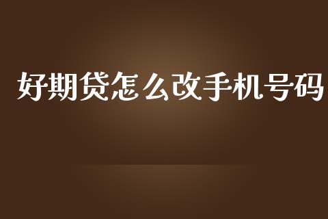 好期贷怎么改手机号码_https://m.jnbaishite.cn_期货研报_第1张
