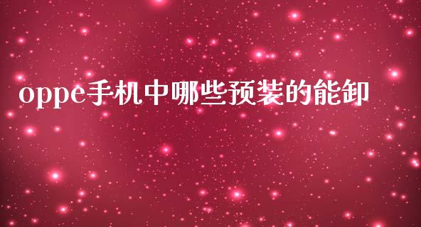 oppe手机中哪些预装的能卸_https://m.jnbaishite.cn_期货研报_第1张