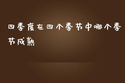 四季度在四个季节中哪个季节成熟_https://m.jnbaishite.cn_财经新闻_第1张