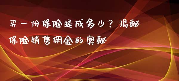 买一份保险提成多少？揭秘保险销售佣金的奥秘_https://m.jnbaishite.cn_财经新闻_第1张