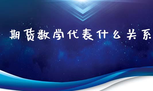 期货数学代表什么关系_https://m.jnbaishite.cn_金融市场_第1张