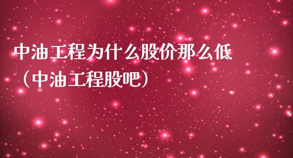 中油工程为什么股价那么低（中油工程股吧）_https://m.jnbaishite.cn_金融市场_第1张