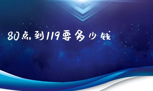 80点到119要多少钱_https://m.jnbaishite.cn_财经新闻_第1张