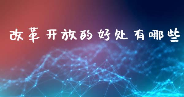 改革开放的好处有哪些_https://m.jnbaishite.cn_期货研报_第1张