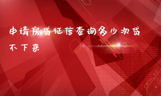 申请房贷征信查询多少次贷不下来_https://m.jnbaishite.cn_金融市场_第1张