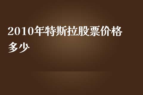 2010年特斯拉股票价格多少_https://m.jnbaishite.cn_财经新闻_第1张