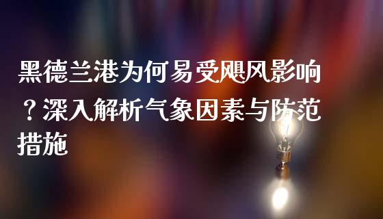 黑德兰港为何易受飓风影响？深入解析气象因素与防范措施_https://m.jnbaishite.cn_投资管理_第1张