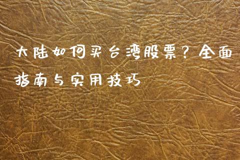 大陆如何买台湾股票？全面指南与实用技巧_https://m.jnbaishite.cn_期货研报_第1张