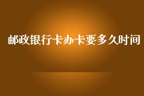 邮政银行卡办卡要多久时间_https://m.jnbaishite.cn_金融市场_第1张