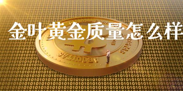 金叶黄金质量怎么样_https://m.jnbaishite.cn_期货研报_第1张