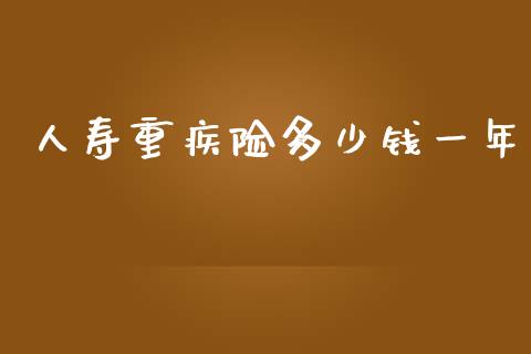 人寿重疾险多少钱一年_https://m.jnbaishite.cn_金融市场_第1张