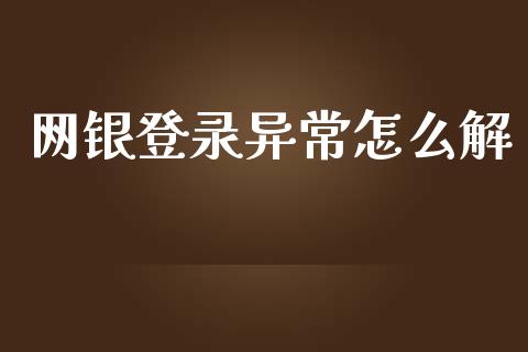 网银登录异常怎么解_https://m.jnbaishite.cn_期货研报_第1张