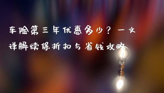 车险第三年优惠多少？一文详解续保折扣与省钱攻略_https://m.jnbaishite.cn_财经新闻_第1张