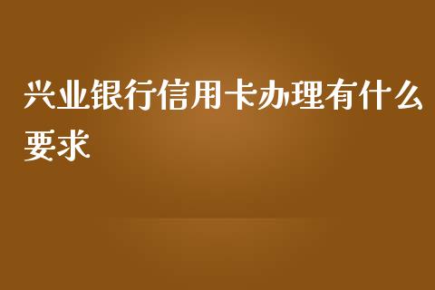 兴业银行信用卡办理有什么要求_https://m.jnbaishite.cn_财经新闻_第1张