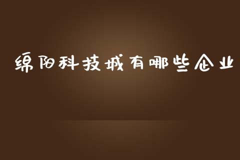 绵阳科技城有哪些企业_https://m.jnbaishite.cn_金融市场_第1张