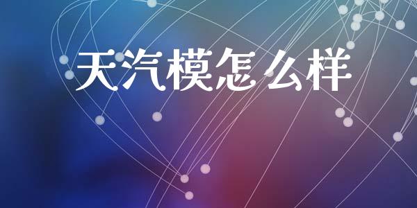 天汽模怎么样_https://m.jnbaishite.cn_期货研报_第1张