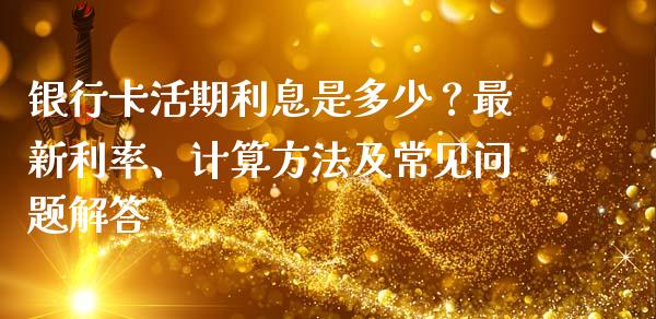 银行卡活期利息是多少？最新利率、计算方法及常见问题解答_https://m.jnbaishite.cn_金融市场_第1张