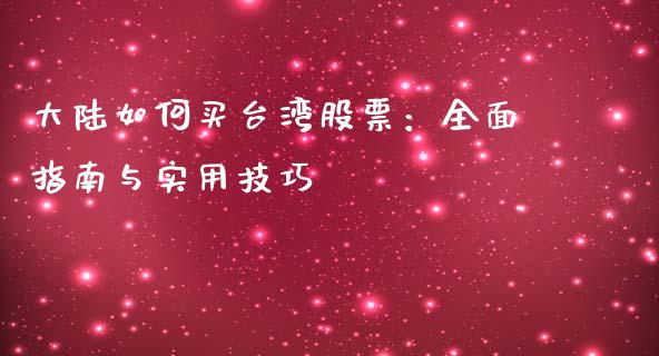 大陆如何买台湾股票：全面指南与实用技巧_https://m.jnbaishite.cn_期货研报_第1张