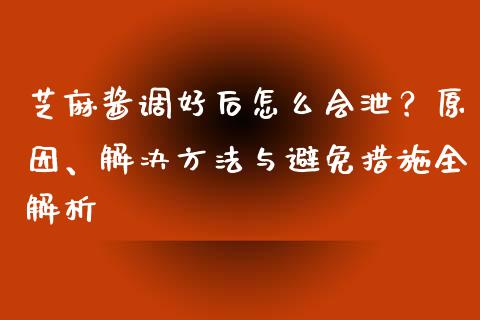 芝麻酱调好后怎么会泄?原因、解决方法与避免措施全解析_金融市场_第1张_财经新闻_投资管理_金融市场_期货研报 芝麻酱调好后怎么会泄?原因、解决方法与避免措施全解析_https://m.jnbaishite.cn_金融市场_第1张