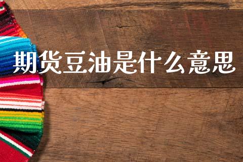 期货豆油是什么意思_https://m.jnbaishite.cn_财经新闻_第1张