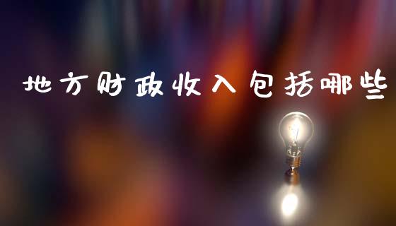 地方财政收入包括哪些_https://m.jnbaishite.cn_期货研报_第1张
