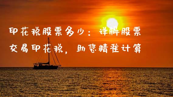 印花税股票多少：详解股票交易印花税，助您精准计算_https://m.jnbaishite.cn_财经新闻_第1张