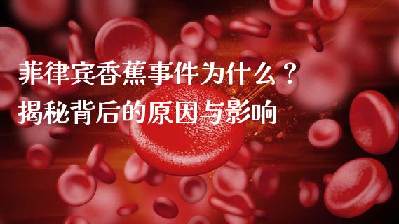 菲律宾香蕉事件为什么？ 揭秘背后的原因与影响_https://m.jnbaishite.cn_投资管理_第1张