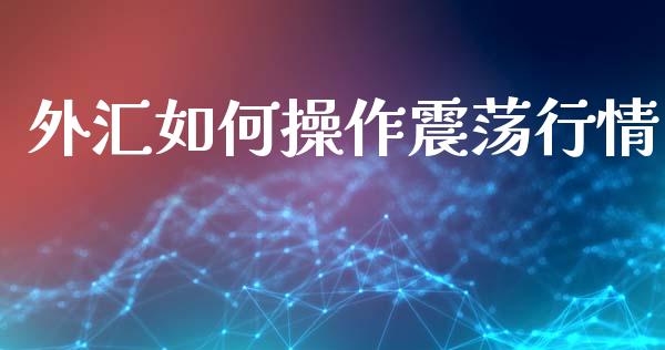 外汇如何操作震荡行情_https://m.jnbaishite.cn_金融市场_第1张