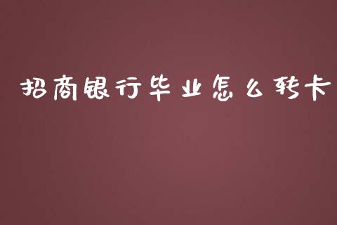 招商银行毕业怎么转卡_https://m.jnbaishite.cn_投资管理_第1张