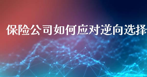 保险公司如何应对逆向选择_https://m.jnbaishite.cn_金融市场_第1张