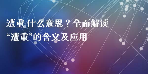 遭重 什么意思？全面解读“遭重”的含义及应用_https://m.jnbaishite.cn_财经新闻_第1张