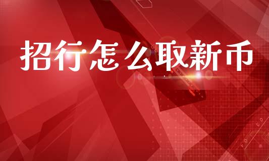 招行怎么取新币_https://m.jnbaishite.cn_财经新闻_第1张