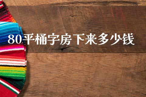 80平桶字房下来多少钱_https://m.jnbaishite.cn_期货研报_第1张