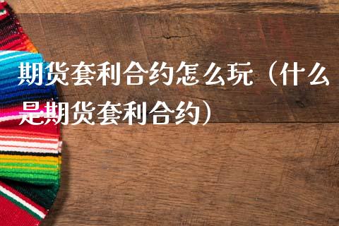 期货套利合约怎么玩(什么是期货套利合约)_投资管理_第1张_财经新闻_投资管理_金融市场_期货研报 期货套利合约怎么玩(什么是期货套利合约)_https://m.jnbaishite.cn_投资管理_第1张