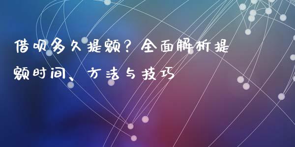 借呗多久提额？全面解析提额时间、方法与技巧_https://m.jnbaishite.cn_期货研报_第1张