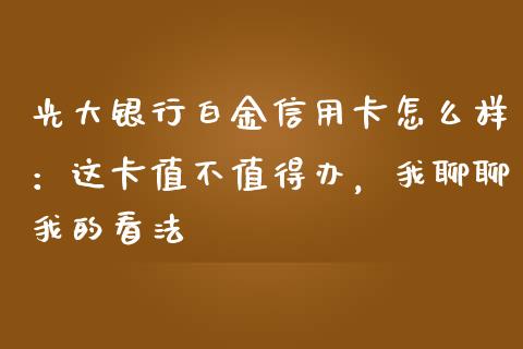 光大银行白金信用卡怎么样：这卡值不值得办，我聊聊我的看法_https://m.jnbaishite.cn_期货研报_第1张