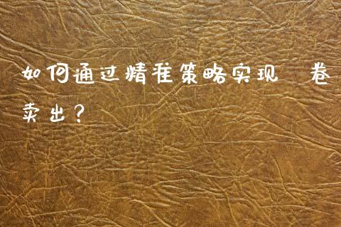 如何通过精准策略实现螎卷卖出？_https://m.jnbaishite.cn_投资管理_第1张