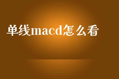 单线macd怎么看_https://m.jnbaishite.cn_期货研报_第1张