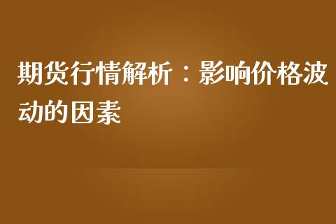 期货行情解析：影响价格波动的因素_https://m.jnbaishite.cn_期货研报_第1张