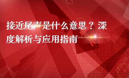 接近尾声是什么意思？ 深度解析与应用指南_https://m.jnbaishite.cn_投资管理_第1张