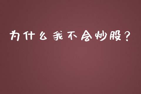 为什么我不会炒股？_https://m.jnbaishite.cn_期货研报_第1张