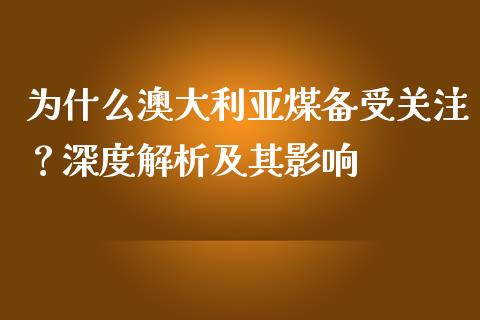 为什么澳大利亚煤备受关注？深度解析及其影响_https://m.jnbaishite.cn_投资管理_第1张
