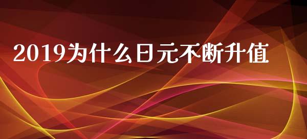 2019为什么日元不断升值_https://m.jnbaishite.cn_期货研报_第1张